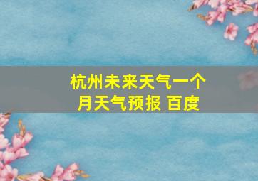 杭州未来天气一个月天气预报 百度